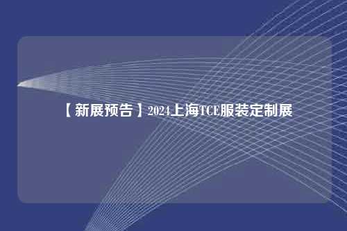 【新展预告】2024上海TCE服装定制展