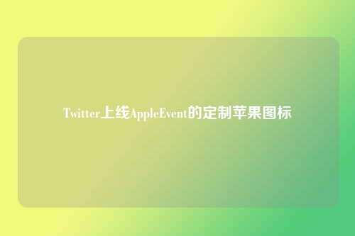 Twitter上线AppleEvent的定制苹果图标