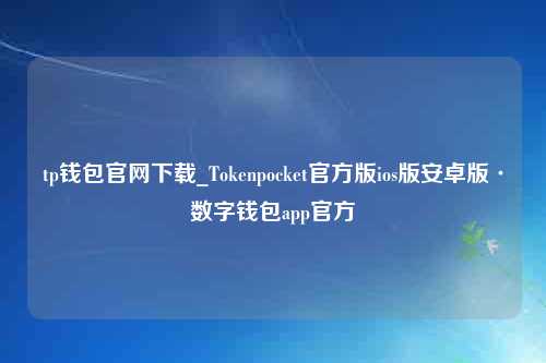 tp钱包官网下载_Tokenpocket官方版ios版安卓版·数字钱包app官方