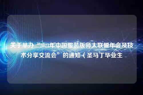 关于举办“2023年中国服装版师大联盟年会及技术分享交流会”的通知（圣马丁毕业生